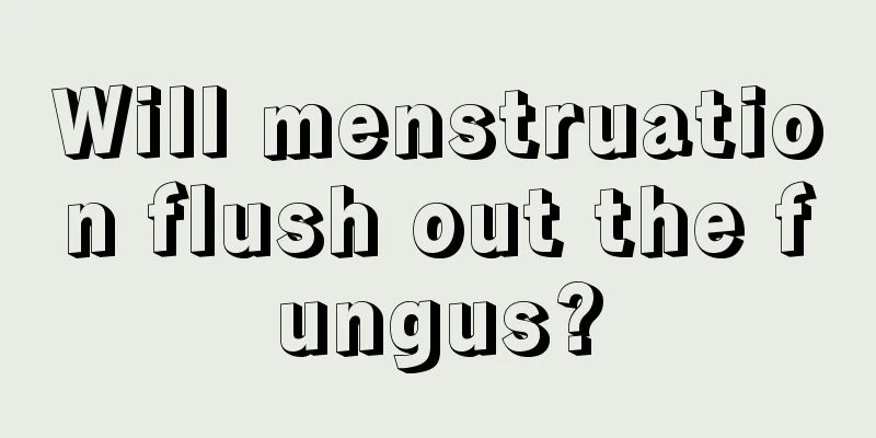 Will menstruation flush out the fungus?