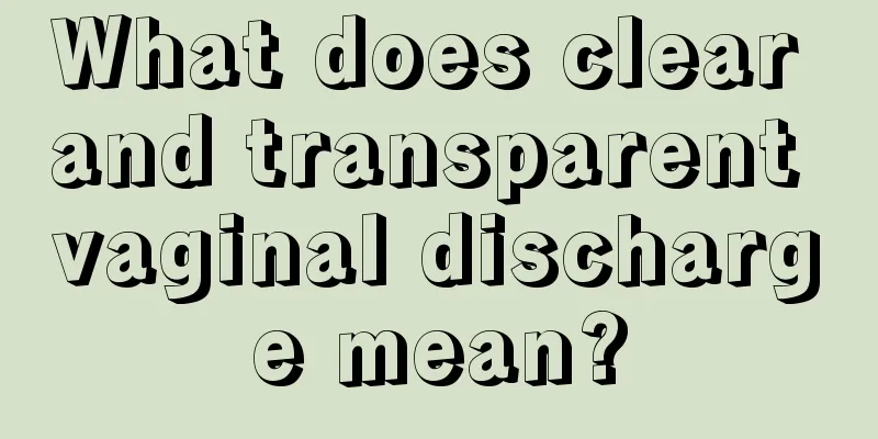 What does clear and transparent vaginal discharge mean?