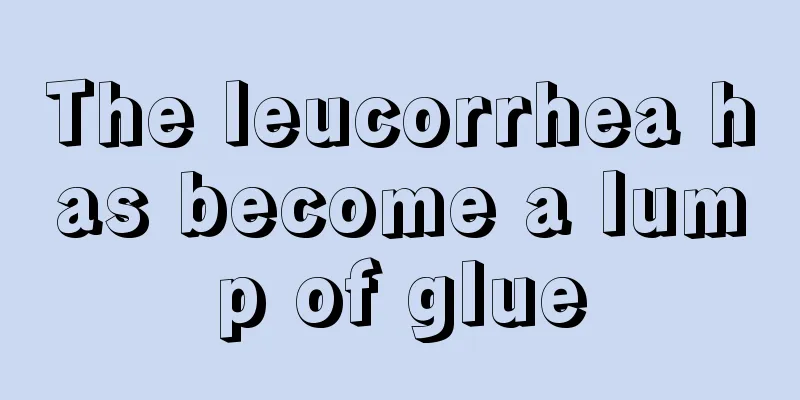 The leucorrhea has become a lump of glue