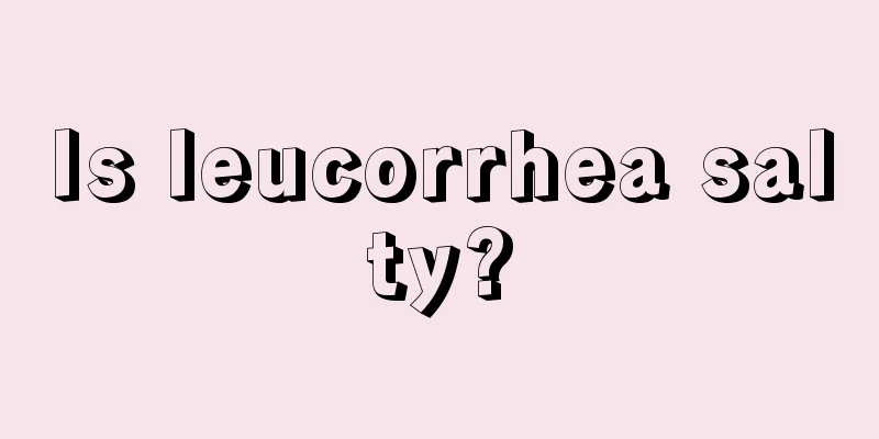 Is leucorrhea salty?