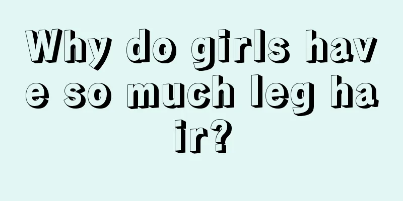 Why do girls have so much leg hair?