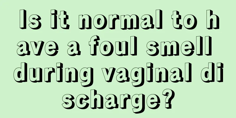 Is it normal to have a foul smell during vaginal discharge?