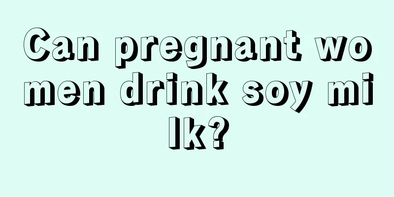 Can pregnant women drink soy milk?