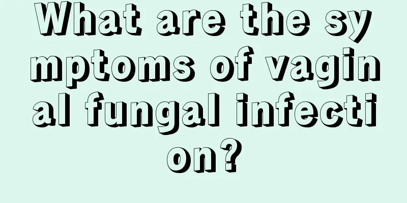 What are the symptoms of vaginal fungal infection?