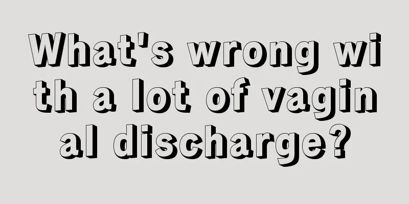 What's wrong with a lot of vaginal discharge?