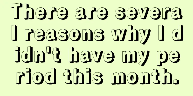 There are several reasons why I didn't have my period this month.