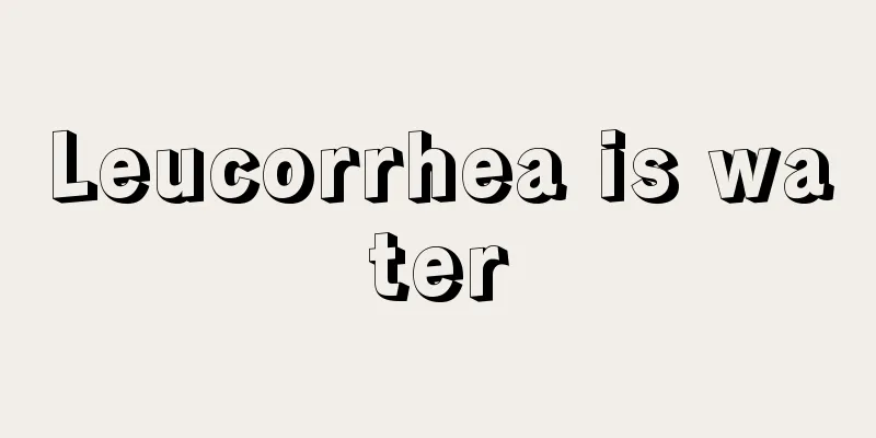 Leucorrhea is water