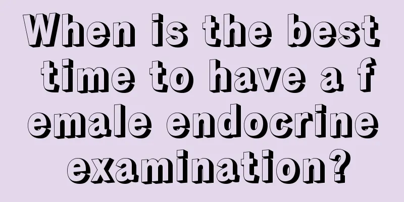 When is the best time to have a female endocrine examination?