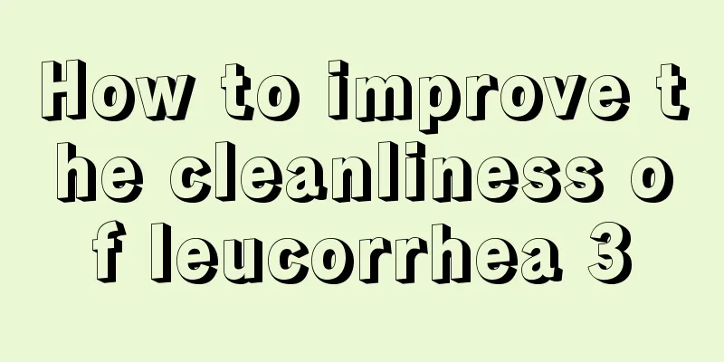 How to improve the cleanliness of leucorrhea 3