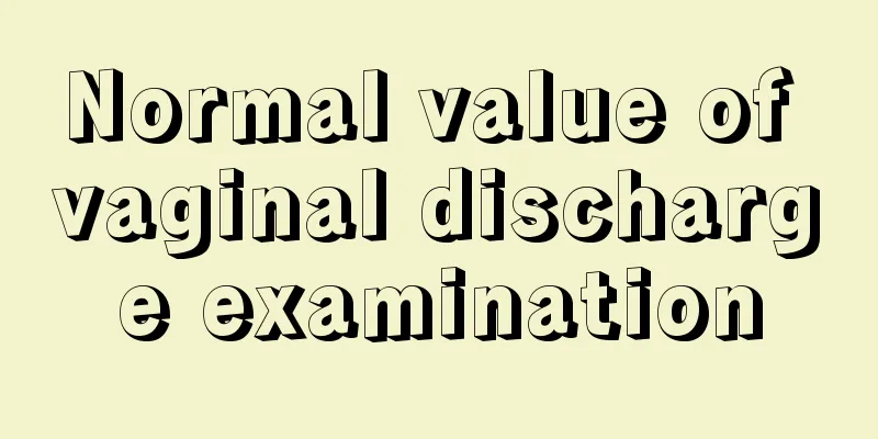 Normal value of vaginal discharge examination