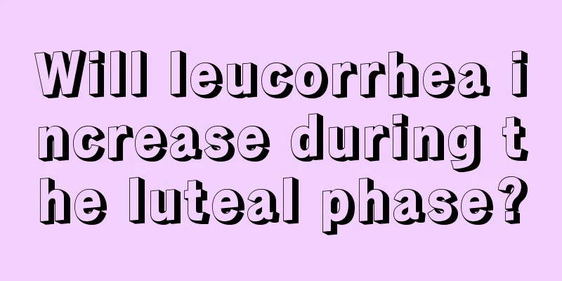 Will leucorrhea increase during the luteal phase?