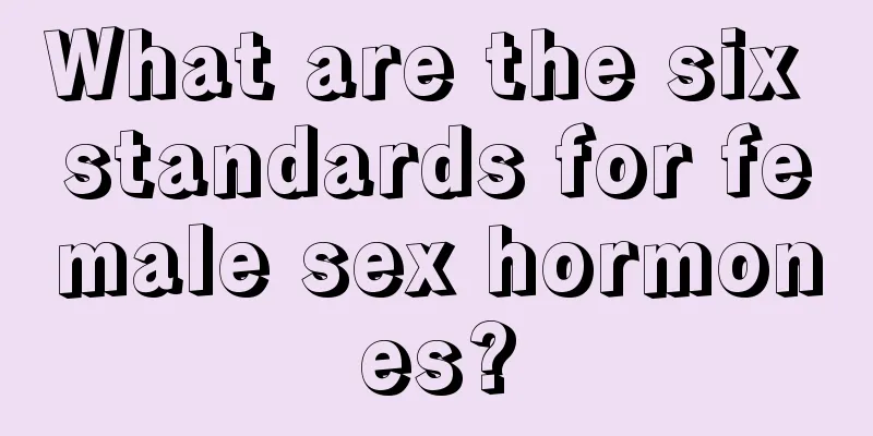 What are the six standards for female sex hormones?