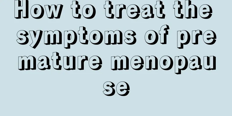 How to treat the symptoms of premature menopause