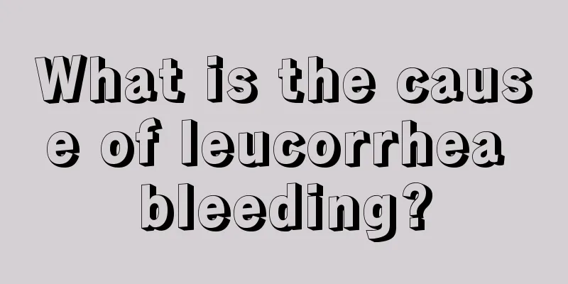 What is the cause of leucorrhea bleeding?