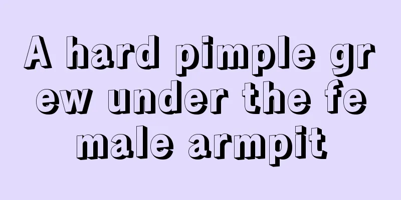 A hard pimple grew under the female armpit