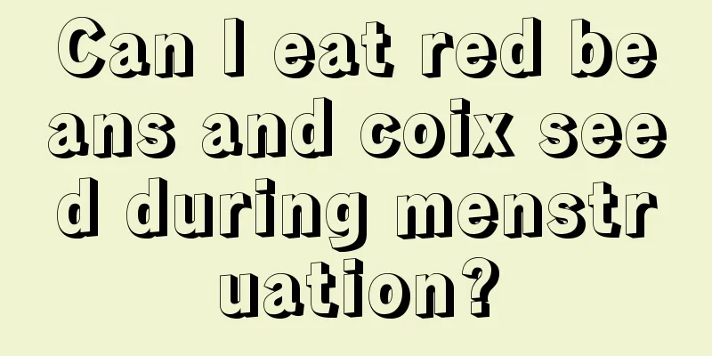 Can I eat red beans and coix seed during menstruation?