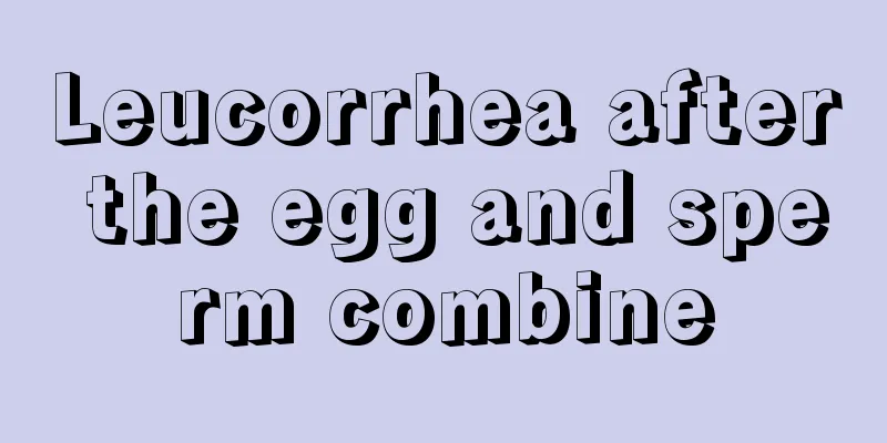 Leucorrhea after the egg and sperm combine