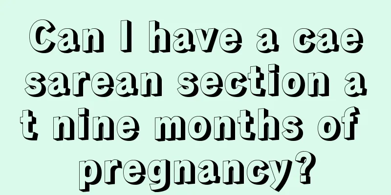 Can I have a caesarean section at nine months of pregnancy?