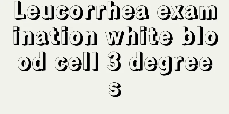 Leucorrhea examination white blood cell 3 degrees