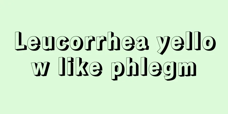 Leucorrhea yellow like phlegm