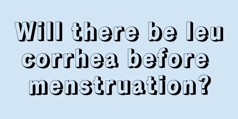 Will there be leucorrhea before menstruation?