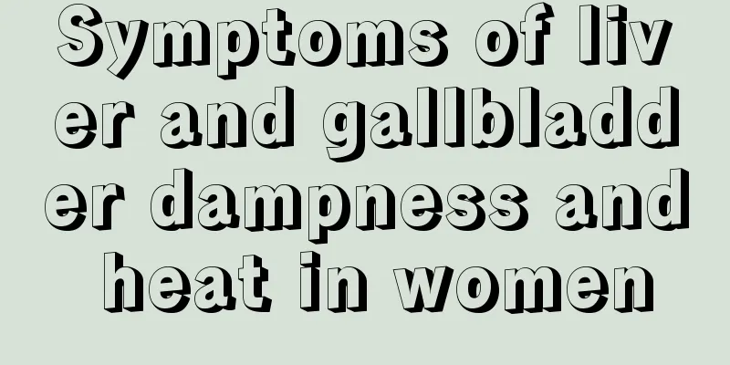 Symptoms of liver and gallbladder dampness and heat in women