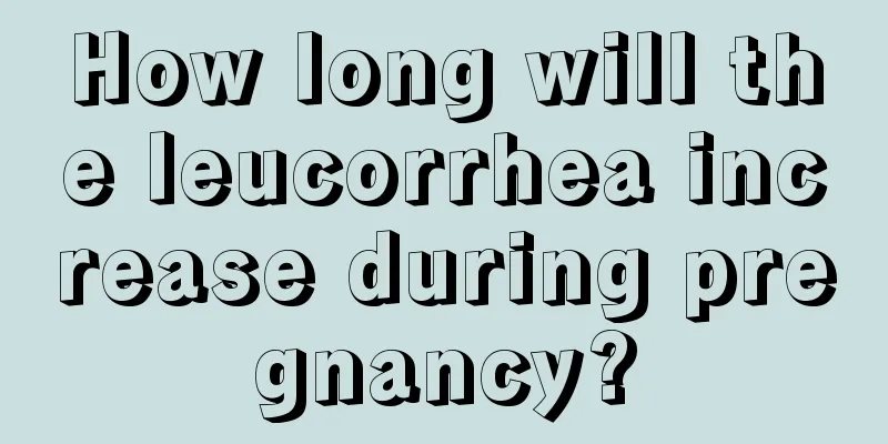 How long will the leucorrhea increase during pregnancy?