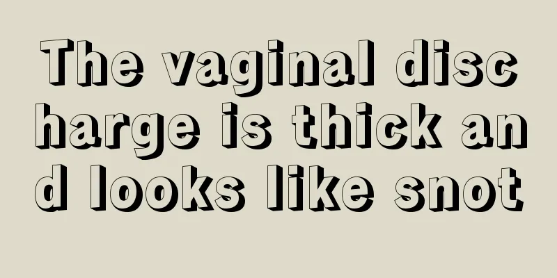 The vaginal discharge is thick and looks like snot