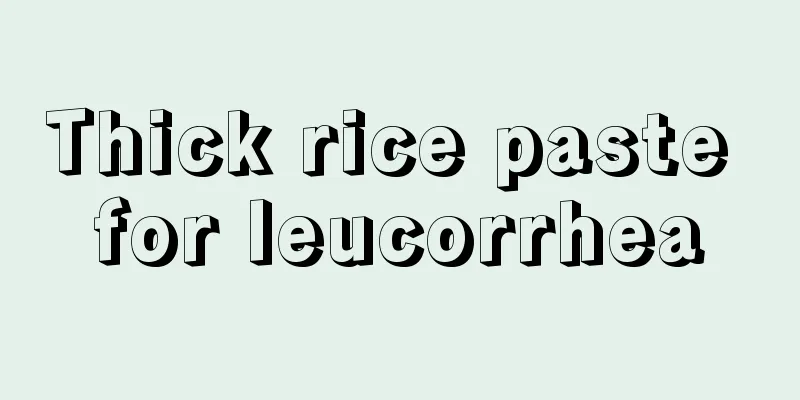 Thick rice paste for leucorrhea