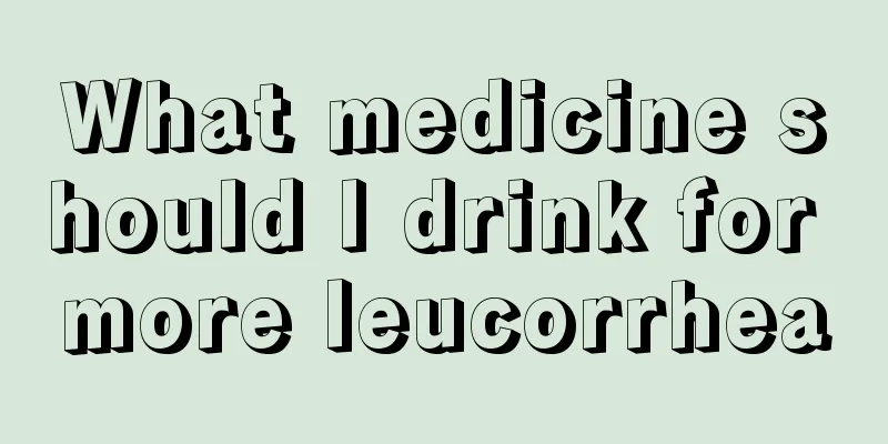 What medicine should I drink for more leucorrhea