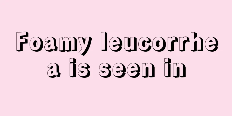 Foamy leucorrhea is seen in