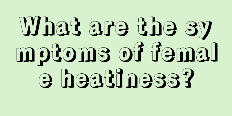 What are the symptoms of female heatiness?