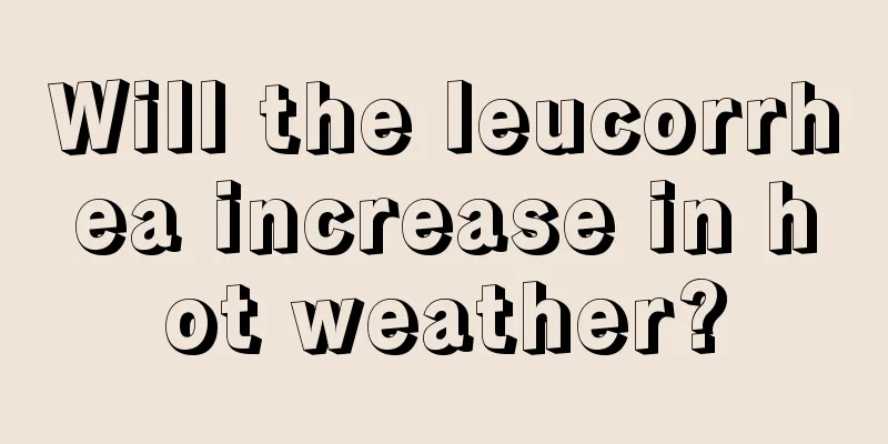 Will the leucorrhea increase in hot weather?