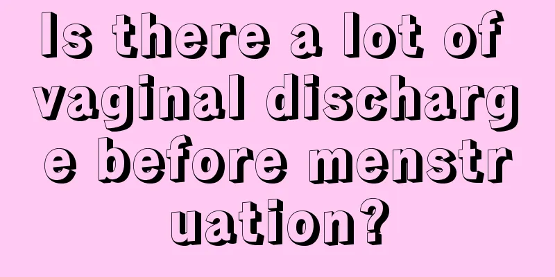 Is there a lot of vaginal discharge before menstruation?