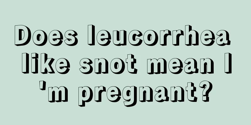 Does leucorrhea like snot mean I'm pregnant?