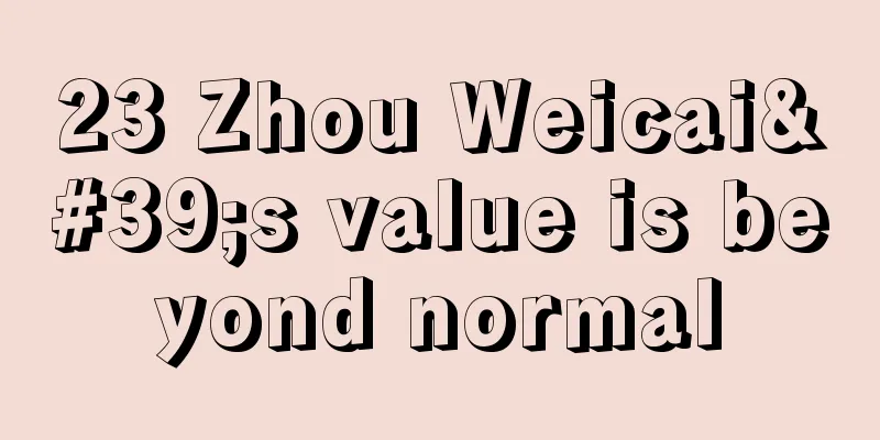 23 Zhou Weicai's value is beyond normal