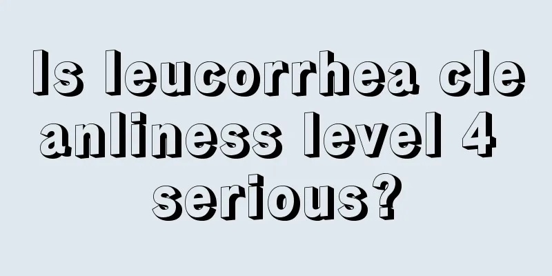 Is leucorrhea cleanliness level 4 serious?