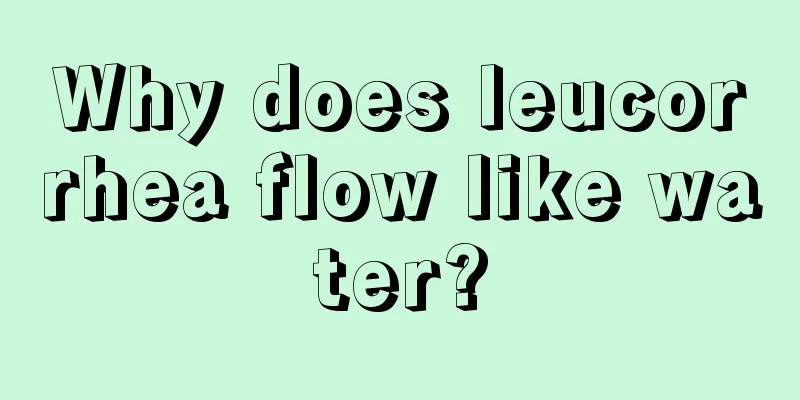 Why does leucorrhea flow like water?