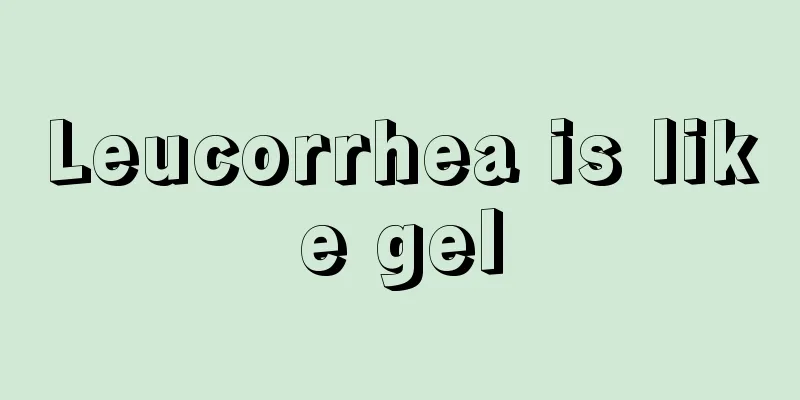 Leucorrhea is like gel