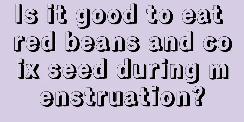 Is it good to eat red beans and coix seed during menstruation?