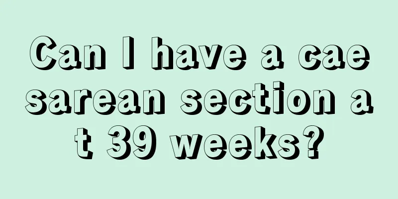 Can I have a caesarean section at 39 weeks?