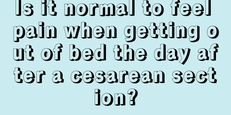 Is it normal to feel pain when getting out of bed the day after a cesarean section?