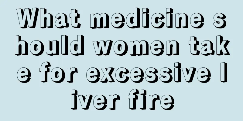 What medicine should women take for excessive liver fire