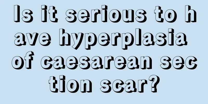 Is it serious to have hyperplasia of caesarean section scar?