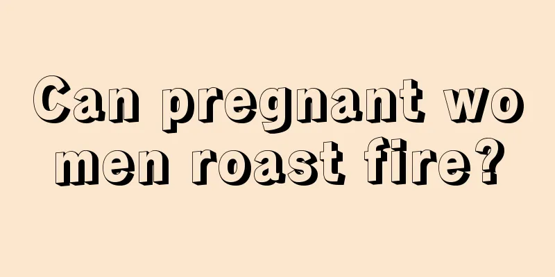 Can pregnant women roast fire?