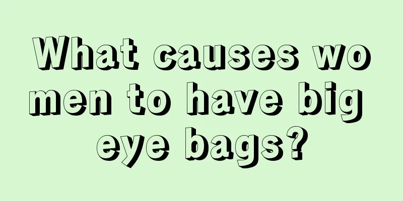 What causes women to have big eye bags?