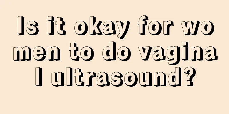 Is it okay for women to do vaginal ultrasound?