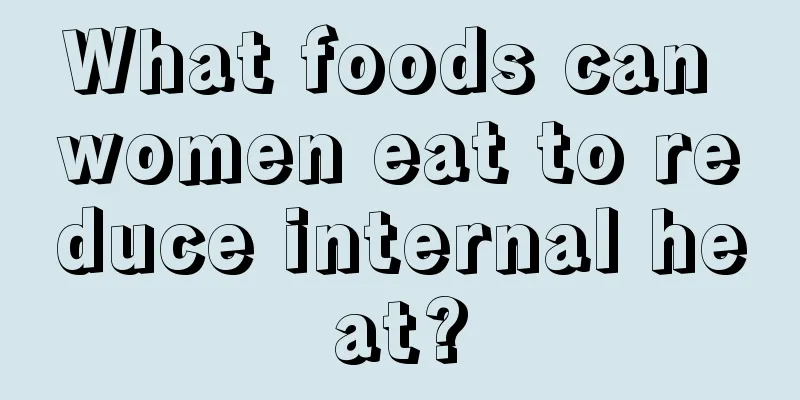 What foods can women eat to reduce internal heat?