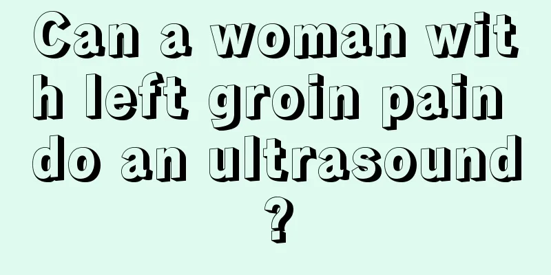 Can a woman with left groin pain do an ultrasound?