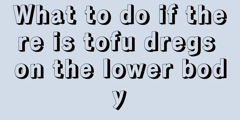 What to do if there is tofu dregs on the lower body